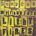 Deep Cut - My thoughts light fires